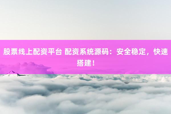 股票线上配资平台 配资系统源码：安全稳定，快速搭建！