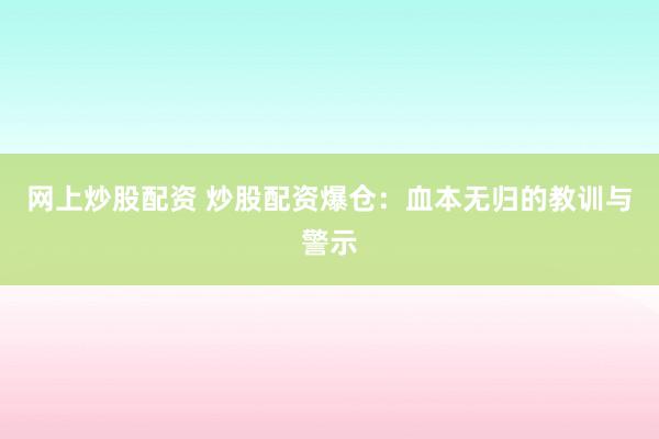 网上炒股配资 炒股配资爆仓：血本无归的教训与警示