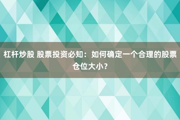 杠杆炒股 股票投资必知：如何确定一个合理的股票仓位大小？