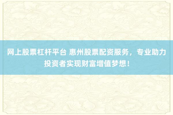 网上股票杠杆平台 惠州股票配资服务，专业助力投资者实现财富增值梦想！