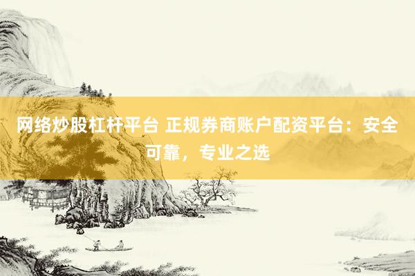 网络炒股杠杆平台 正规券商账户配资平台：安全可靠，专业之选