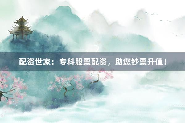 配资世家：专科股票配资，助您钞票升值！