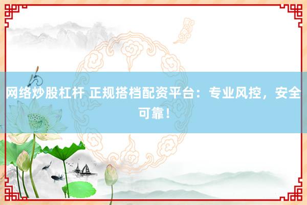 网络炒股杠杆 正规搭档配资平台：专业风控，安全可靠！