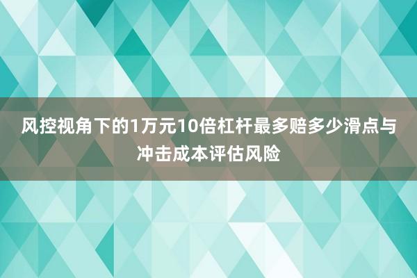 风控视角下的1万元10倍杠杆最多赔多少滑点与冲击成本评估风险