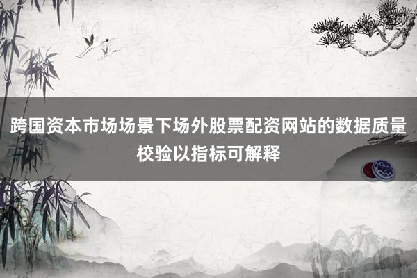 跨国资本市场场景下场外股票配资网站的数据质量校验以指标可解释