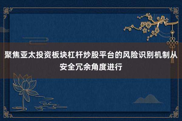 聚焦亚太投资板块杠杆炒股平台的风险识别机制从安全冗余角度进行